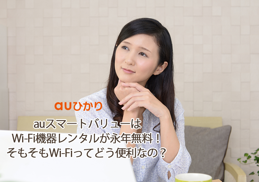 auスマートバリューはWi-Fi機器レンタルが永年無料！そもそもWi-Fiってどう便利なの？