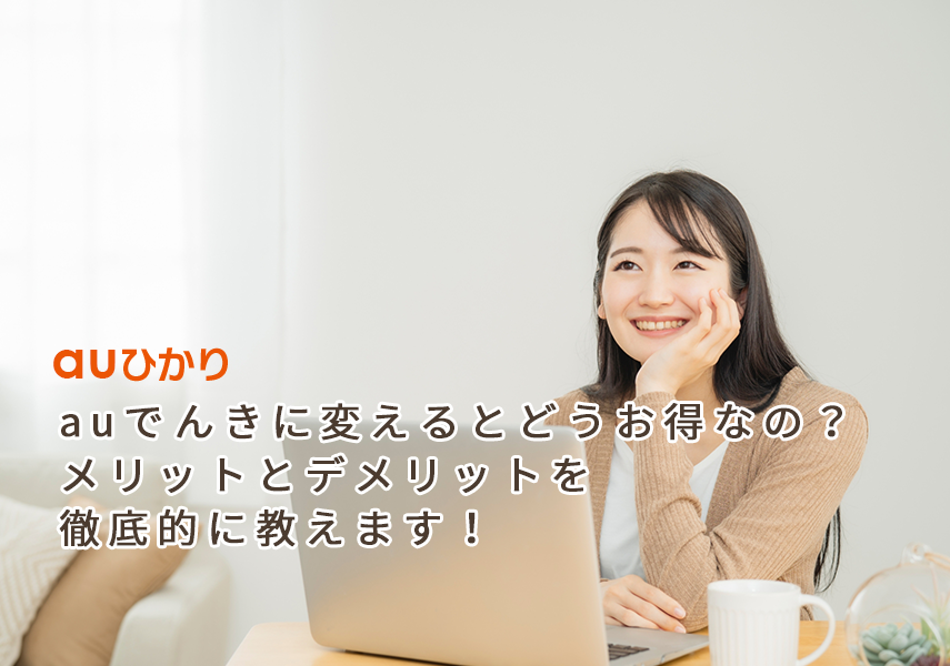 auでんきに変えるとどうお得なの?メリットとデメリットを徹底的に教えます!